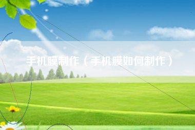 手机膜制作(手机膜如何制作)