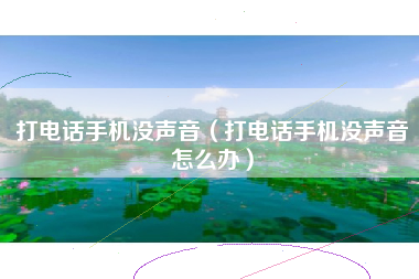 打电话手机没声音(打电话手机没声音怎么办)
