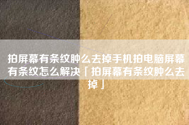 拍屏幕有条纹肿么去掉手机拍电脑屏幕有条纹怎么解决「拍屏幕有条纹肿么去掉」