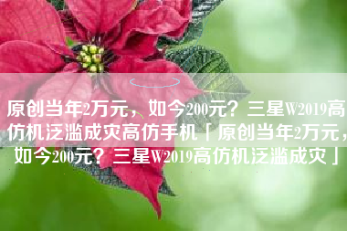 原创当年2万元,如今200元?三星W2019高仿机泛滥成灾高仿手机「原创当年2万元,如今200元?三星W2019高仿机泛滥成灾」